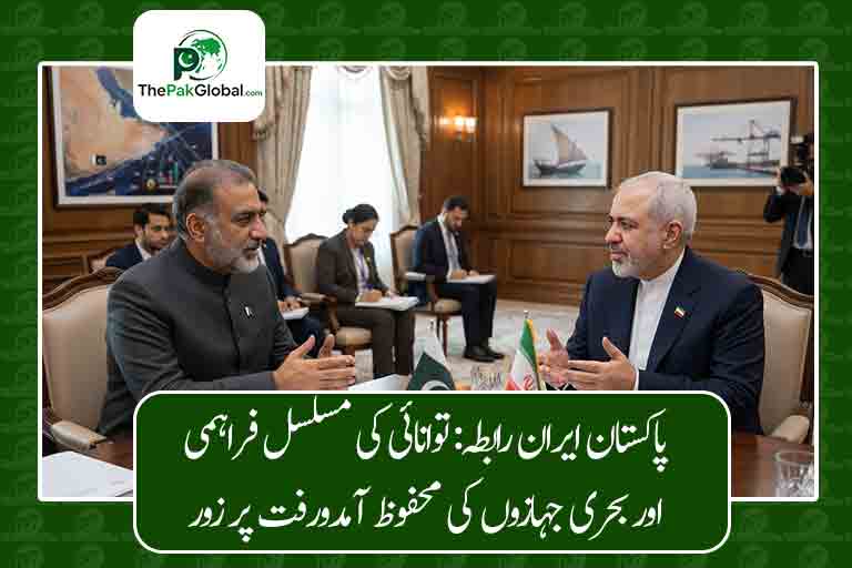 پاکستان ایران رابطہ: توانائی کی مسلسل فراہمی اور بحری جہازوں کی محفوظ آمدورفت پر زور